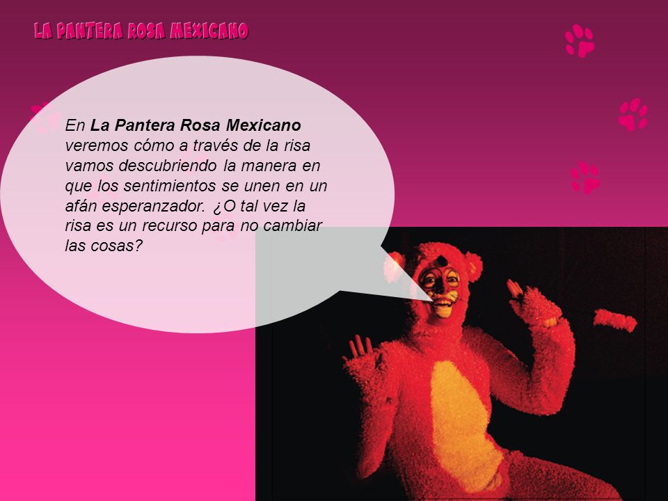 En La Pantera Rosa Mexicano veremos cómo a través de la risa vamos descubriendo la manera en que los sentimientos se unen en un afán esperanzador.