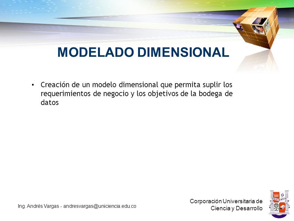 MODELADO DIMENSIONAL Creación de un modelo dimensional que permita suplir los requerimientos de negocio y los objetivos de la bodega de datos.