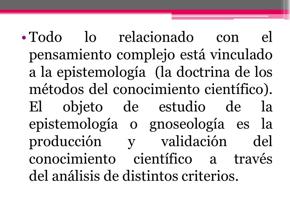 Todo lo relacionado con el pensamiento complejo está vinculado a la epistemología (la doctrina de los métodos del conocimiento científico).