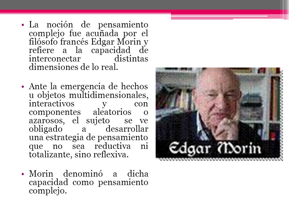La noción de pensamiento complejo fue acuñada por el filósofo francés Edgar Morin y refiere a la capacidad de interconectar distintas dimensiones de lo real.