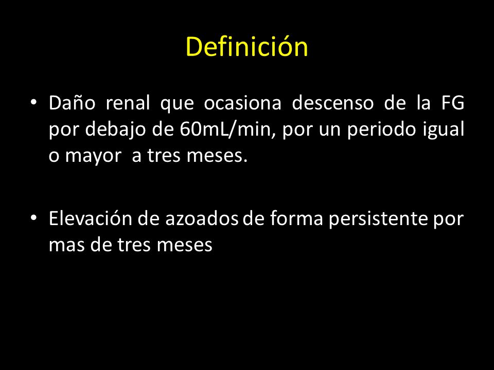 Definición Daño renal que ocasiona descenso de la FG por debajo de 60mL/min, por un periodo igual o mayor a tres meses.