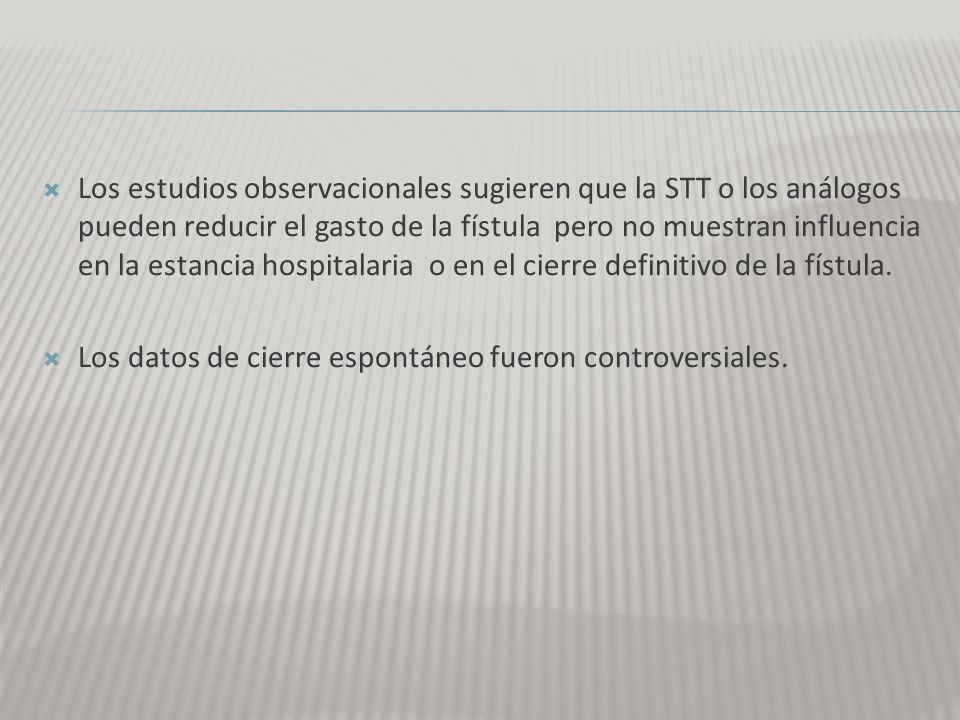 Los estudios observacionales sugieren que la STT o los análogos pueden reducir el gasto de la fístula pero no muestran influencia en la estancia hospitalaria o en el cierre definitivo de la fístula.