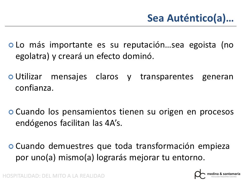 Sea Auténtico(a)… Lo más importante es su reputación…sea egoista (no egolatra) y creará un efecto dominó.