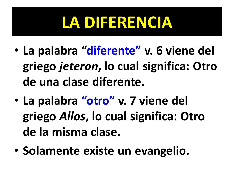 LA DIFERENCIA La palabra diferente v. 6 viene del griego jeteron, lo cual significa: Otro de una clase diferente.