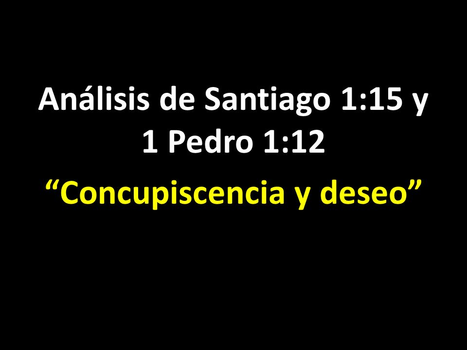 Análisis de Santiago 1:15 y 1 Pedro 1:12 Concupiscencia y deseo
