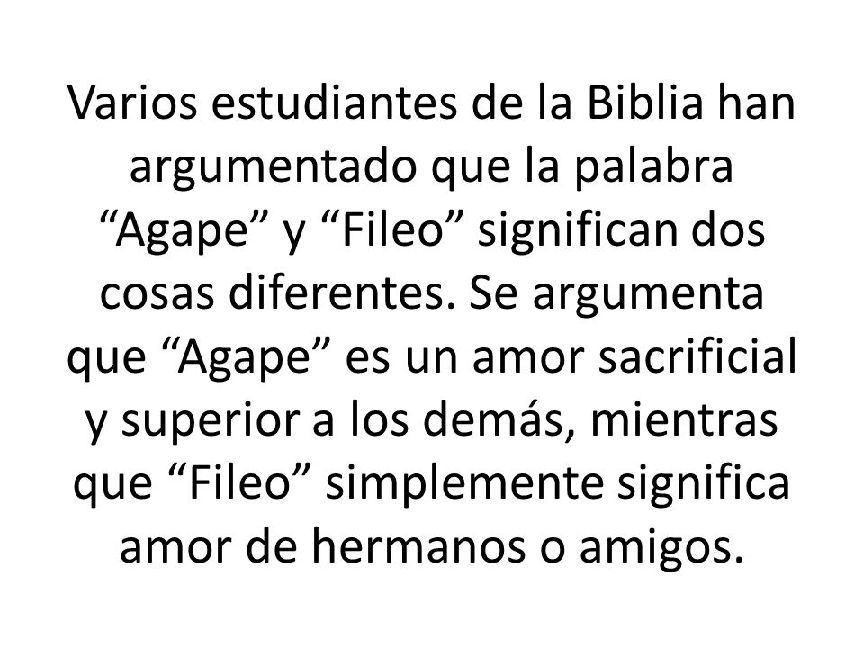Varios estudiantes de la Biblia han argumentado que la palabra Agape y Fileo significan dos cosas diferentes.