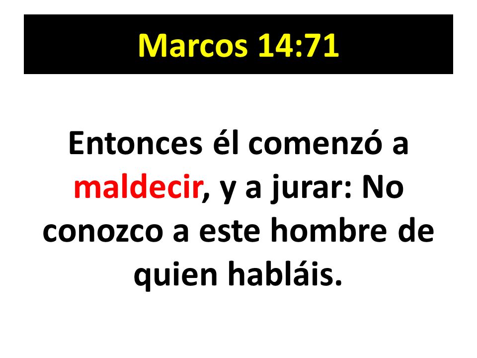 Marcos 14:71 Entonces él comenzó a maldecir, y a jurar: No conozco a este hombre de quien habláis.