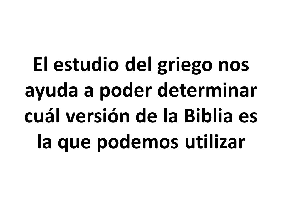 El estudio del griego nos ayuda a poder determinar cuál versión de la Biblia es la que podemos utilizar