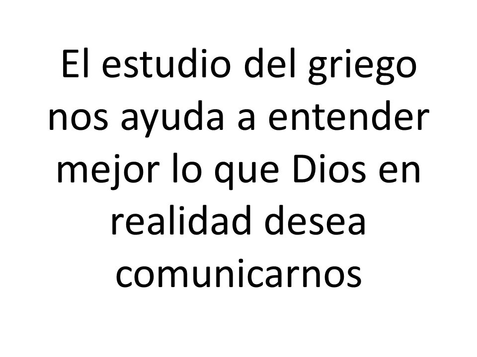 El estudio del griego nos ayuda a entender mejor lo que Dios en realidad desea comunicarnos
