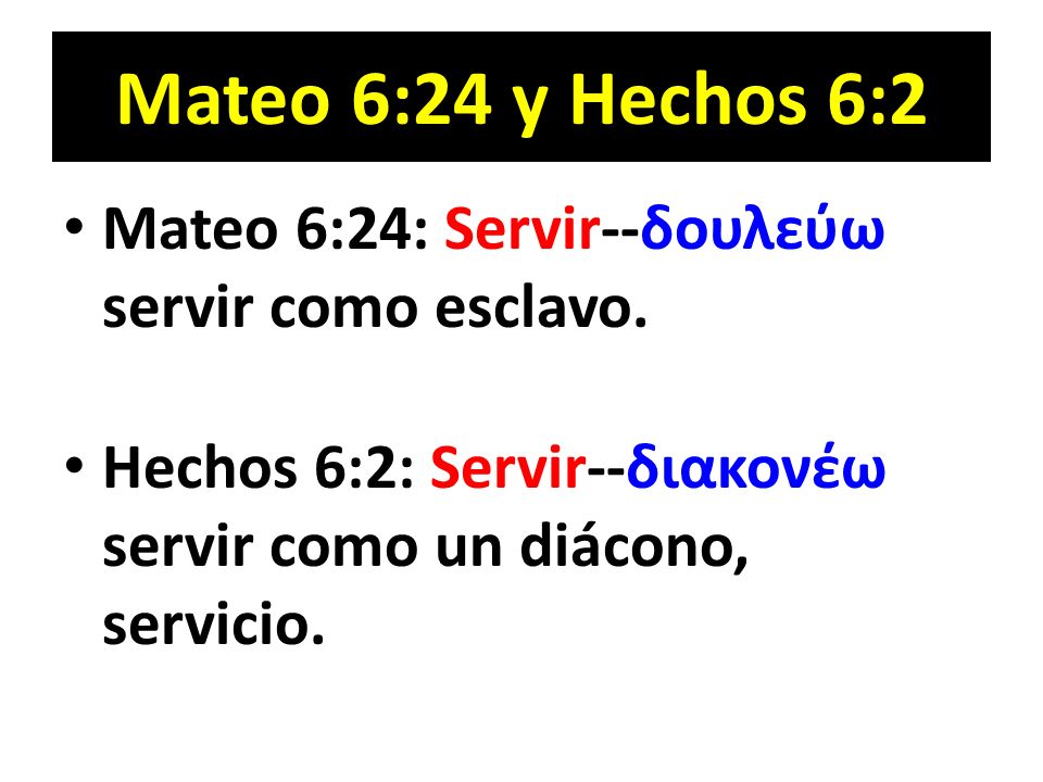 Mateo 6:24 y Hechos 6:2 Mateo 6:24: Servir--δουλεύω servir como esclavo.