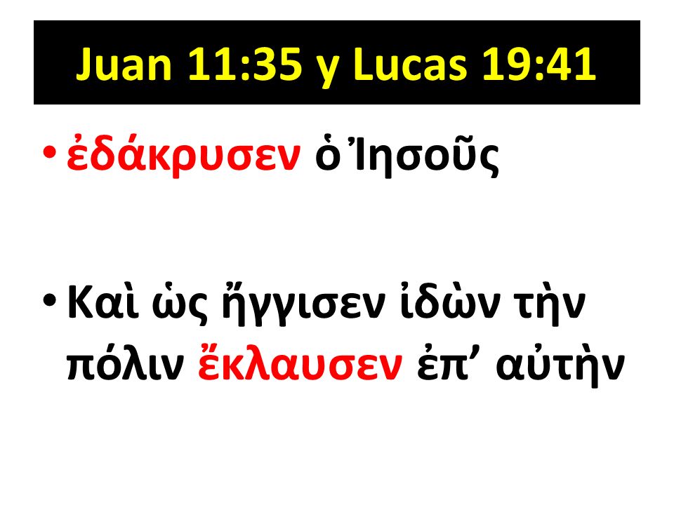 Juan 11:35 y Lucas 19:41 ἐδάκρυσεν ὁ Ἰησοῦς Καὶ ὡς ἤγγισεν ἰδὼν τὴν πόλιν ἔκλαυσεν ἐπʼ αὐτὴν