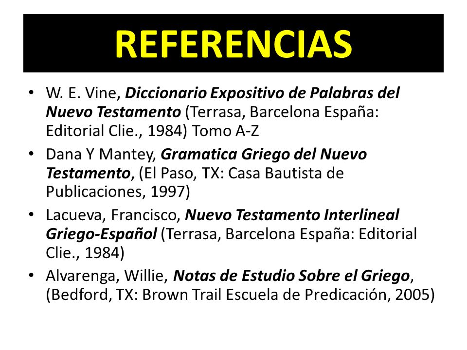 REFERENCIAS W. E. Vine, Diccionario Expositivo de Palabras del Nuevo Testamento (Terrasa, Barcelona España: Editorial Clie., 1984) Tomo A-Z.