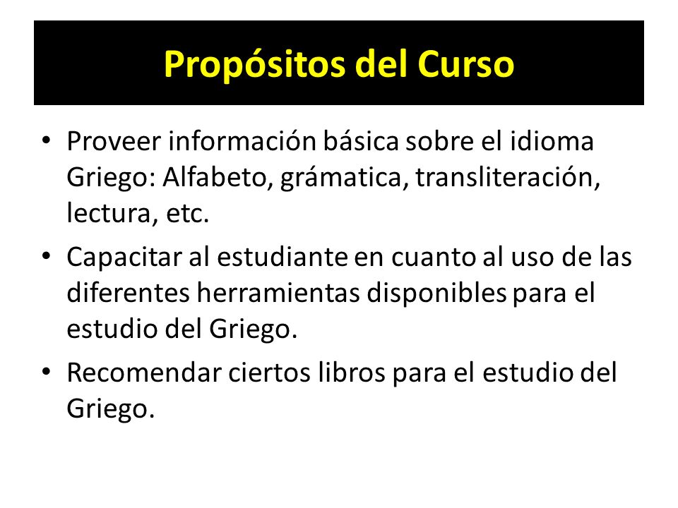 Propósitos del Curso Proveer información básica sobre el idioma Griego: Alfabeto, grámatica, transliteración, lectura, etc.