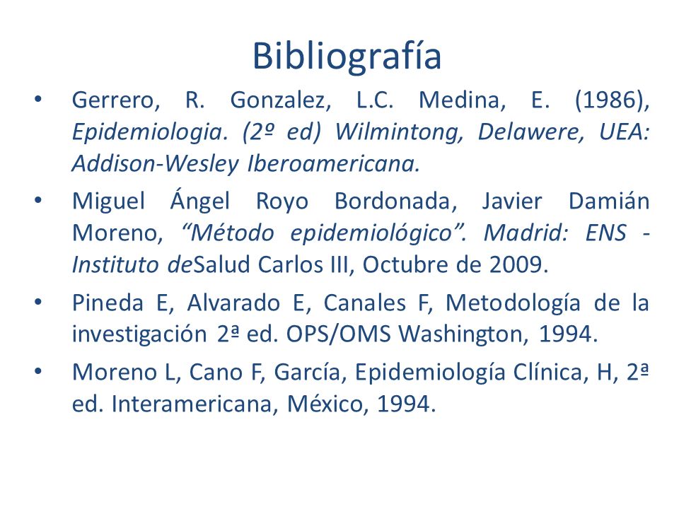 Bibliografía Gerrero, R. Gonzalez, L.C. Medina, E. (1986), Epidemiologia. (2º ed) Wilmintong, Delawere, UEA: Addison-Wesley Iberoamericana.