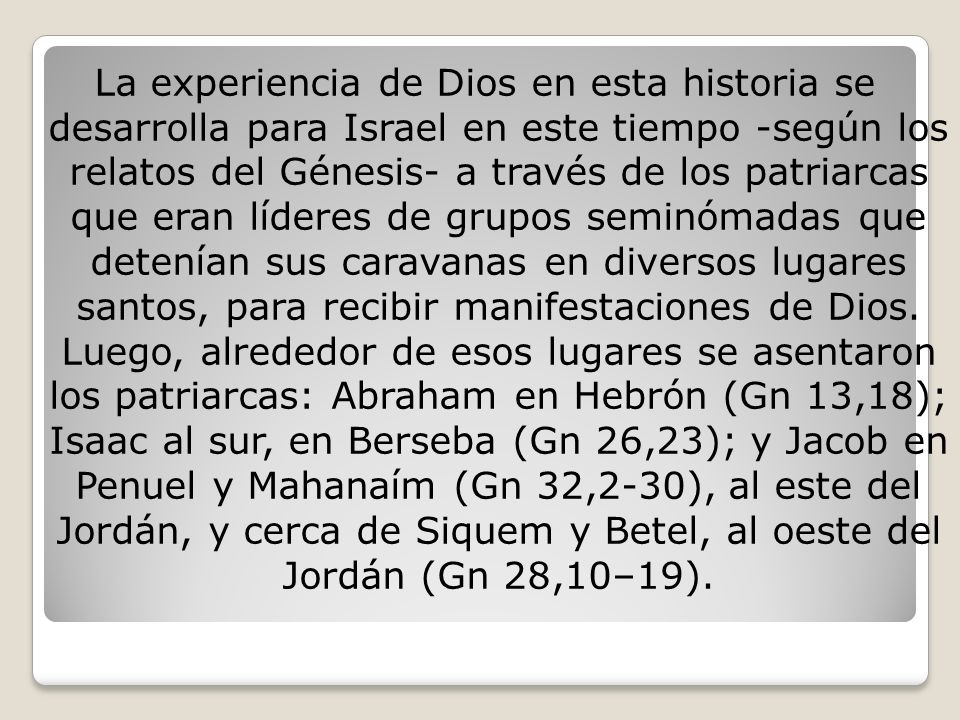 La experiencia de Dios en esta historia se desarrolla para Israel en este tiempo -según los relatos del Génesis- a través de los patriarcas que eran líderes de grupos seminómadas que detenían sus caravanas en diversos lugares santos, para recibir manifestaciones de Dios.