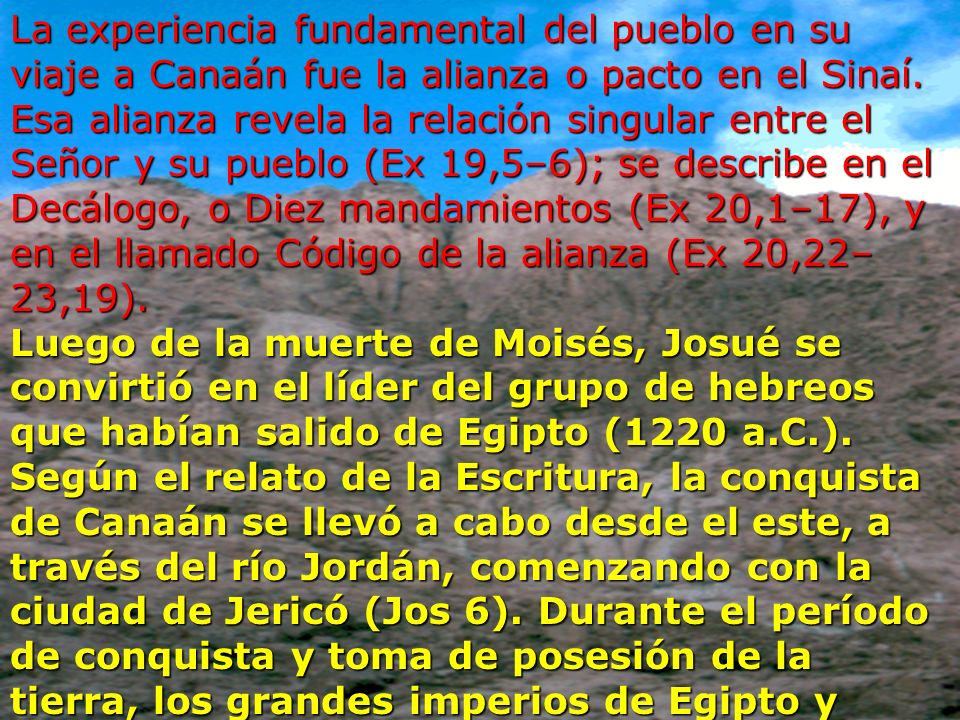 La experiencia fundamental del pueblo en su viaje a Canaán fue la alianza o pacto en el Sinaí. Esa alianza revela la relación singular entre el Señor y su pueblo (Ex 19,5–6); se describe en el Decálogo, o Diez mandamientos (Ex 20,1–17), y en el llamado Código de la alianza (Ex 20,22–23,19).
