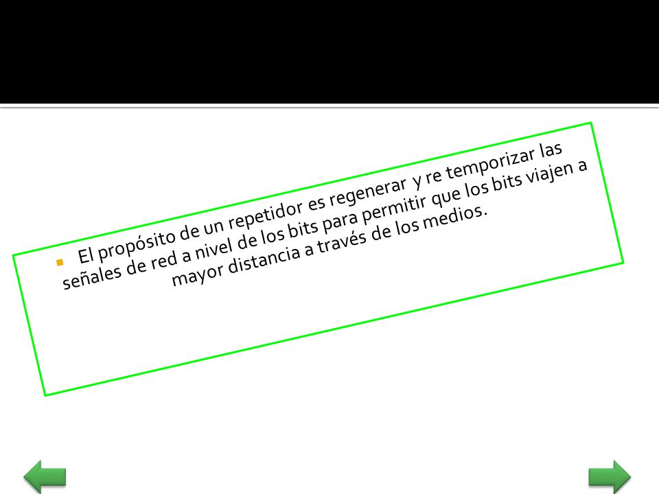 El propósito de un repetidor es regenerar y re temporizar las señales de red a nivel de los bits para permitir que los bits viajen a mayor distancia a través de los medios.