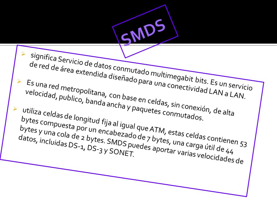 SMDS significa Servicio de datos conmutado multimegabit bits. Es un servicio de red de área extendida diseñado para una conectividad LAN a LAN.