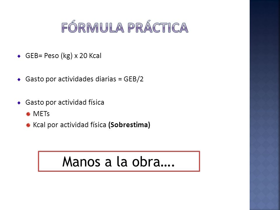FÓRMULA PRÁCTICA Manos a la obra…. GEB= Peso (kg) x 20 Kcal