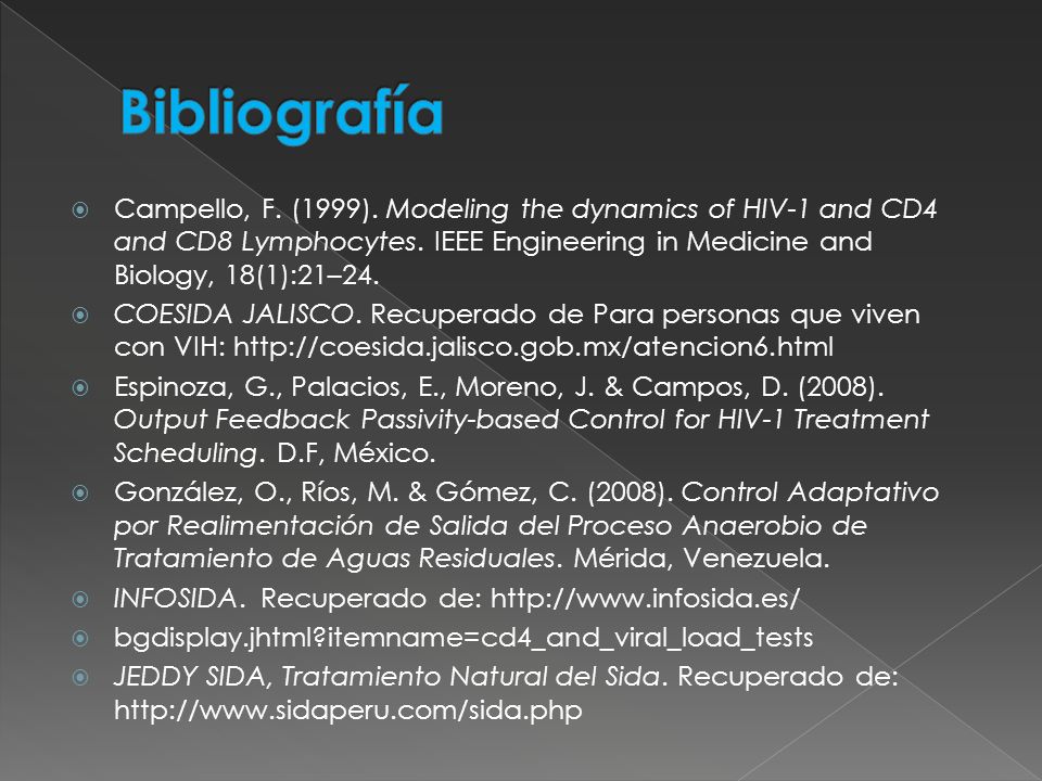 Bibliografía Campello, F. (1999). Modeling the dynamics of HIV-1 and CD4 and CD8 Lymphocytes. IEEE Engineering in Medicine and Biology, 18(1):21–24.