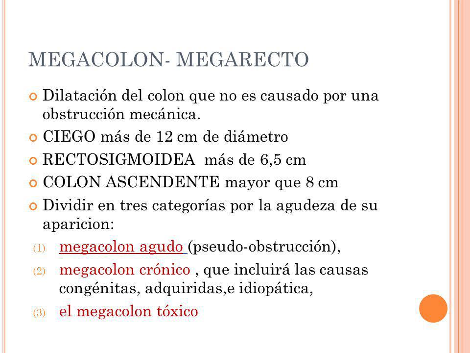 MEGACOLON- MEGARECTO Dilatación del colon que no es causado por una obstrucción mecánica. CIEGO más de 12 cm de diámetro.