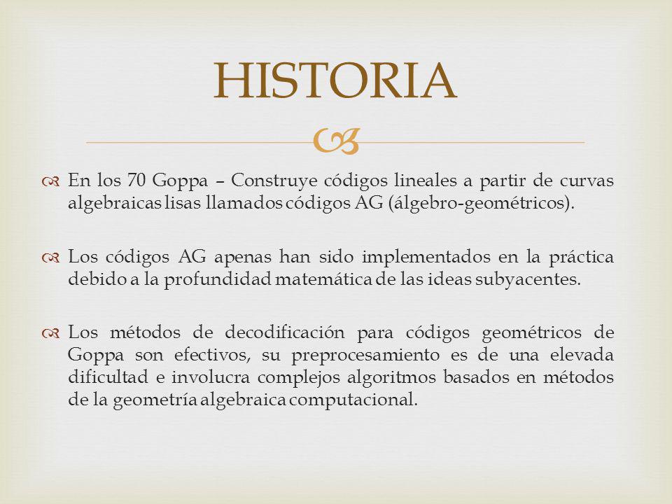 HISTORIA En los 70 Goppa – Construye códigos lineales a partir de curvas algebraicas lisas llamados códigos AG (álgebro-geométricos).