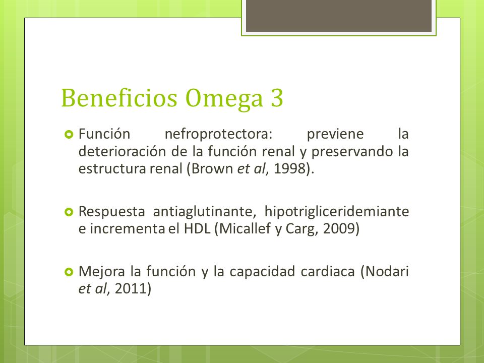 Beneficios Omega 3 Función nefroprotectora: previene la deterioración de la función renal y preservando la estructura renal (Brown et al, 1998).