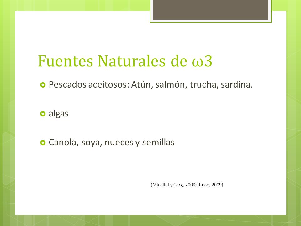 Fuentes Naturales de ω3 Pescados aceitosos: Atún, salmón, trucha, sardina. algas. Canola, soya, nueces y semillas.