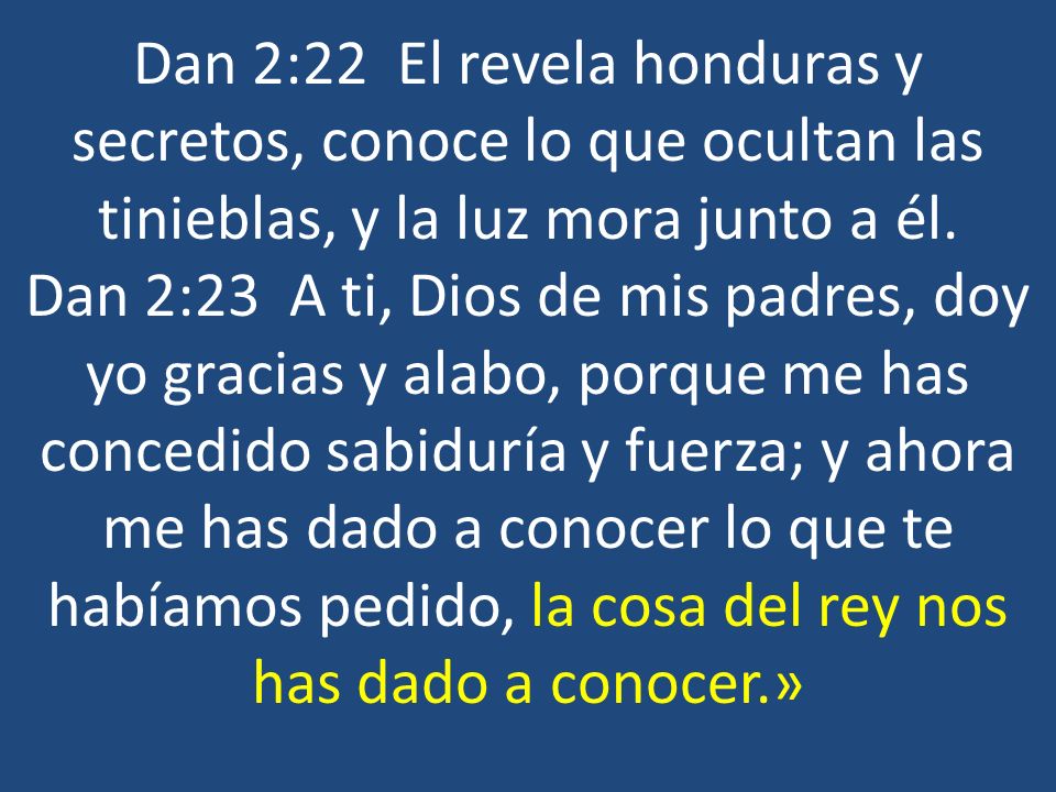 Dan 2:22 El revela honduras y secretos, conoce lo que ocultan las tinieblas, y la luz mora junto a él.
