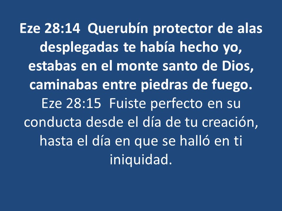 Eze 28:14 Querubín protector de alas desplegadas te había hecho yo, estabas en el monte santo de Dios, caminabas entre piedras de fuego.