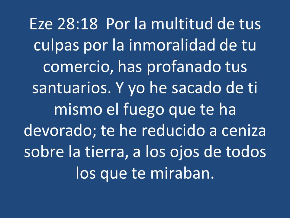 Eze 28:18 Por la multitud de tus culpas por la inmoralidad de tu comercio, has profanado tus santuarios.