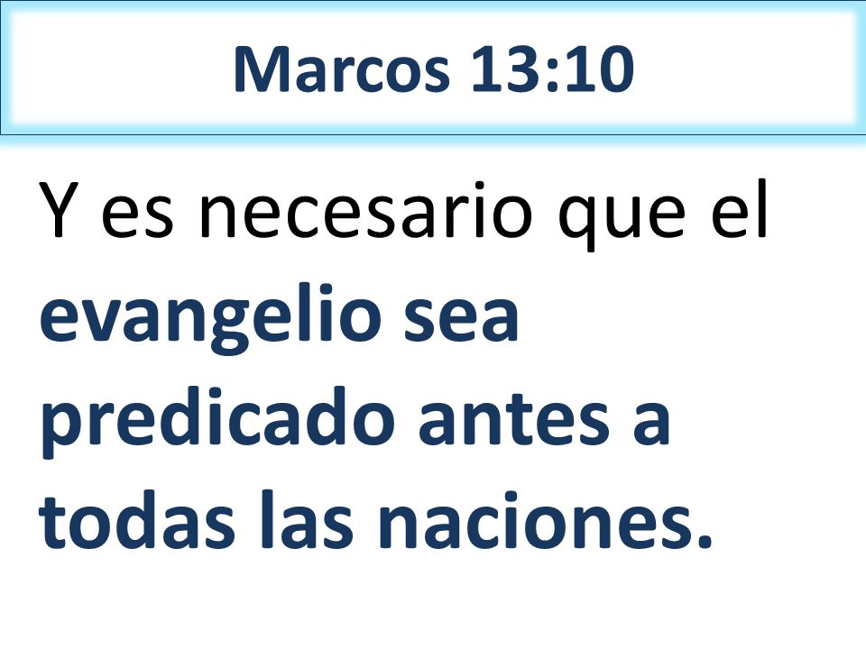 Marcos 13:10 Y es necesario que el evangelio sea predicado antes a todas las naciones.