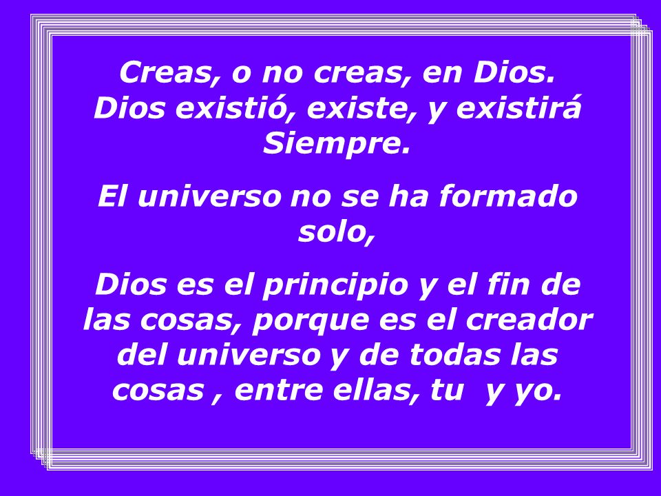 Creas, o no creas, en Dios. Dios existió, existe, y existirá Siempre.