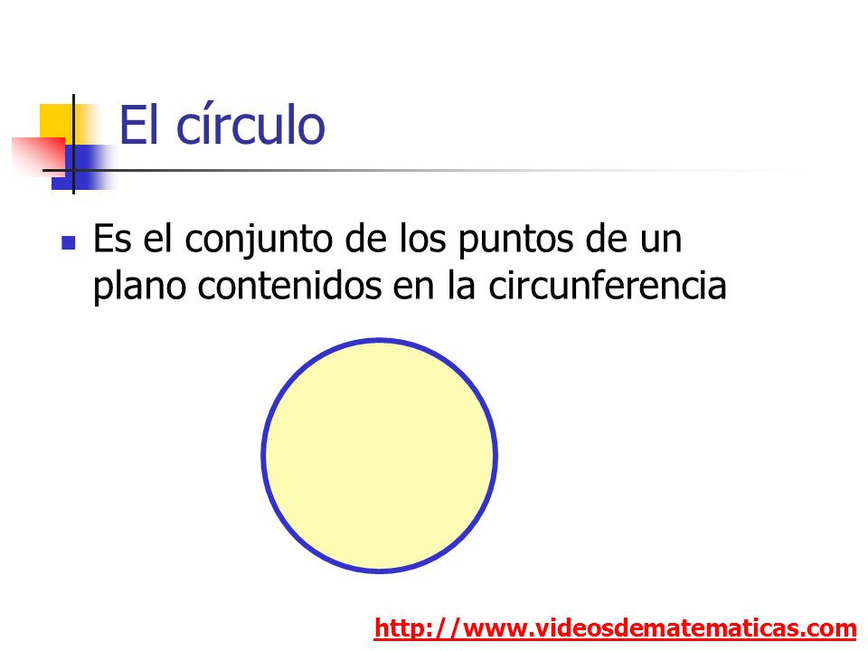 El círculo Es el conjunto de los puntos de un plano contenidos en la circunferencia.