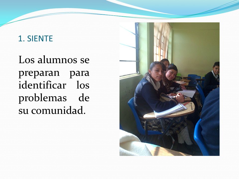 1. SIENTE Los alumnos se preparan para identificar los problemas de su comunidad.