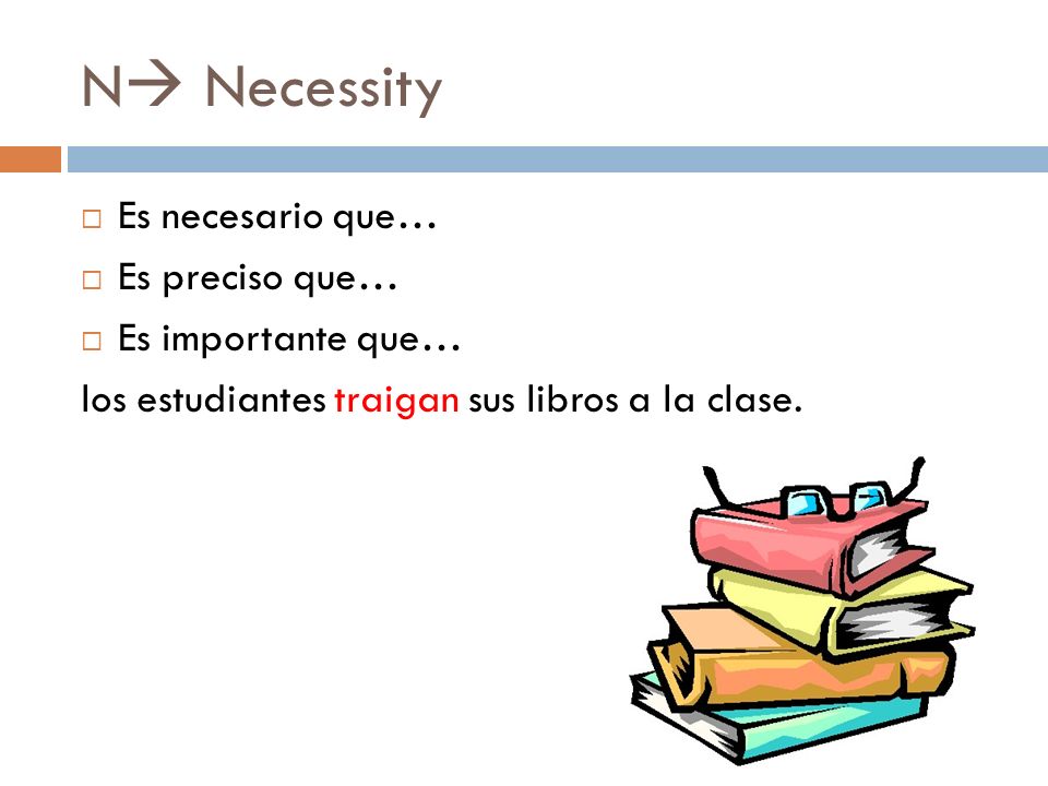 N Necessity Es necesario que… Es preciso que… Es importante que…