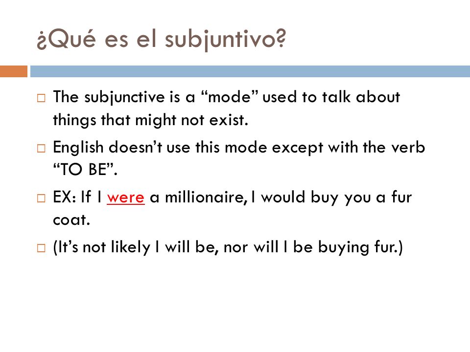 ¿Qué es el subjuntivo The subjunctive is a mode used to talk about things that might not exist.