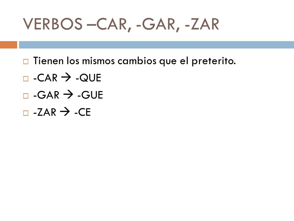 VERBOS –CAR, -GAR, -ZAR Tienen los mismos cambios que el preterito.