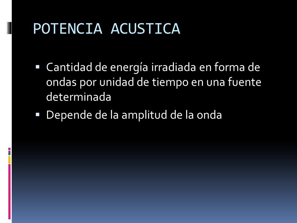 POTENCIA ACUSTICA Cantidad de energía irradiada en forma de ondas por unidad de tiempo en una fuente determinada.