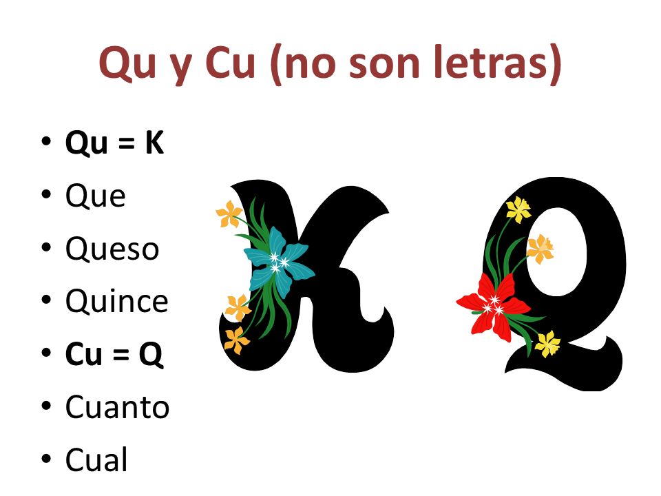 Qu y Cu (no son letras) Qu = K Que Queso Quince Cu = Q Cuanto Cual