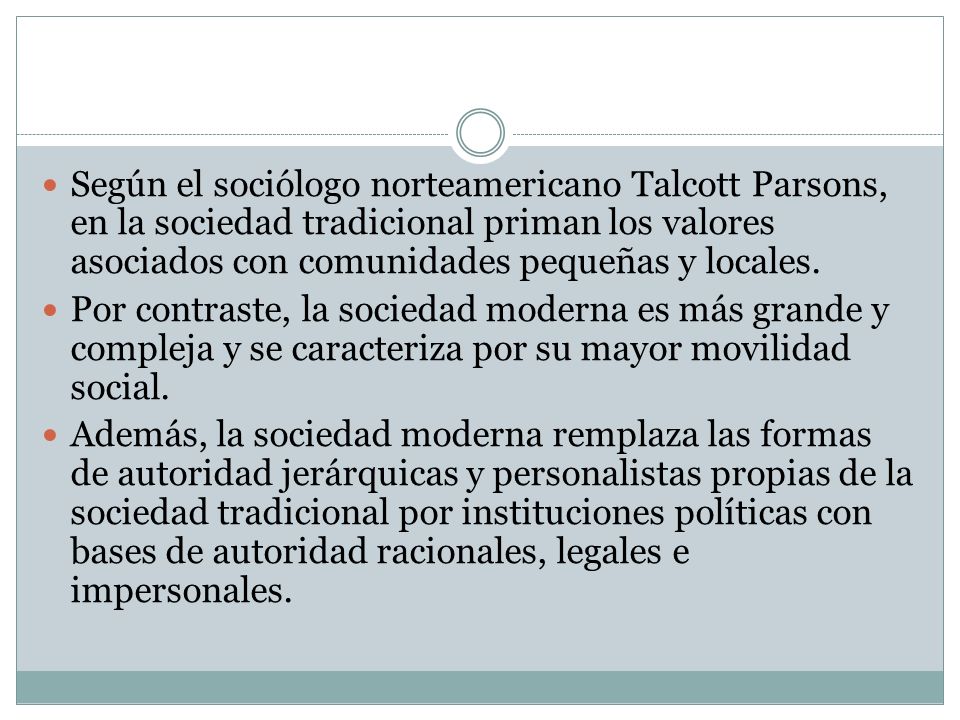 Según el sociólogo norteamericano Talcott Parsons, en la sociedad tradicional priman los valores asociados con comunidades pequeñas y locales.