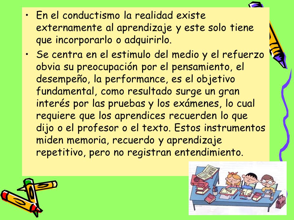En el conductismo la realidad existe externamente al aprendizaje y este solo tiene que incorporarlo o adquirirlo.