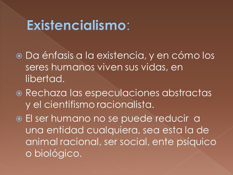 Existencialismo: Da énfasis a la existencia, y en cómo los seres humanos viven sus vidas, en libertad.