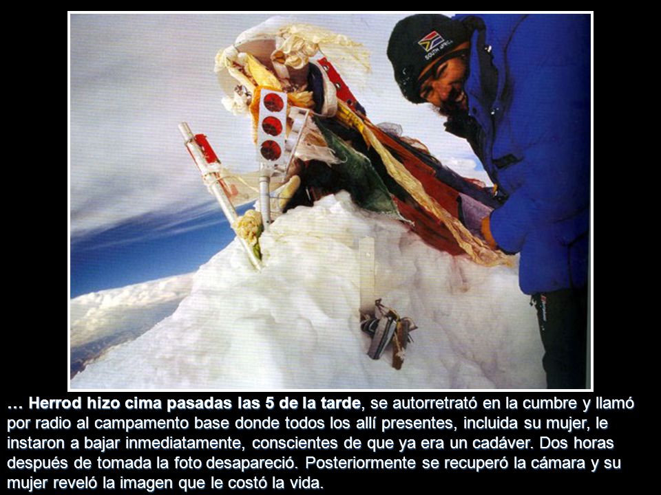 … Herrod hizo cima pasadas las 5 de la tarde, se autorretrató en la cumbre y llamó por radio al campamento base donde todos los allí presentes, incluida su mujer, le instaron a bajar inmediatamente, conscientes de que ya era un cadáver.