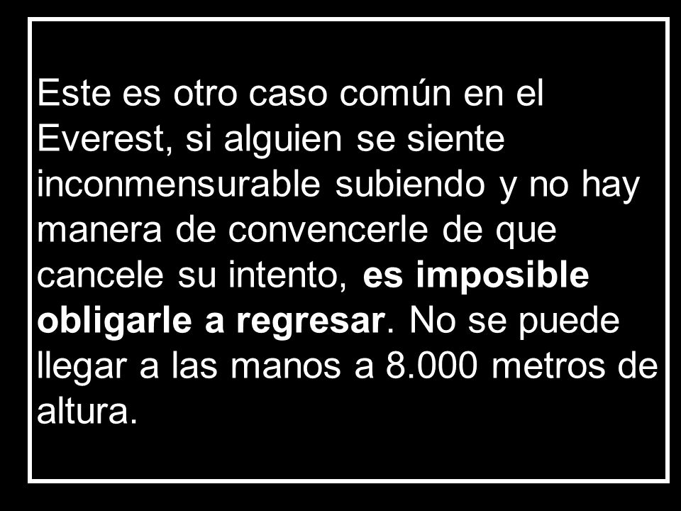 Este es otro caso común en el Everest, si alguien se siente inconmensurable subiendo y no hay manera de convencerle de que cancele su intento, es imposible obligarle a regresar.