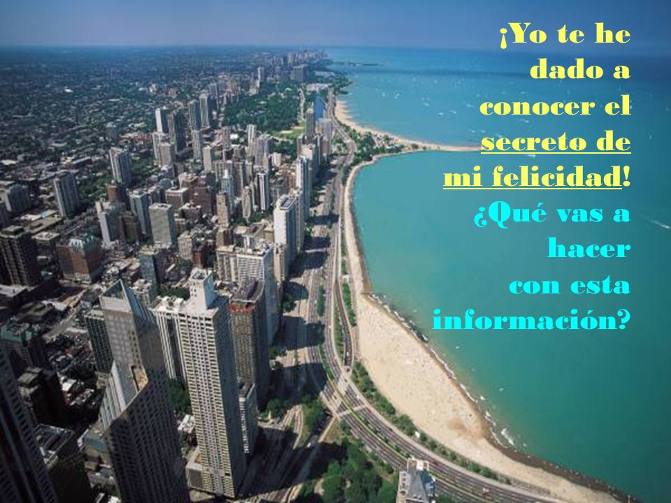 ¡Yo te he dado a conocer el secreto de mi felicidad