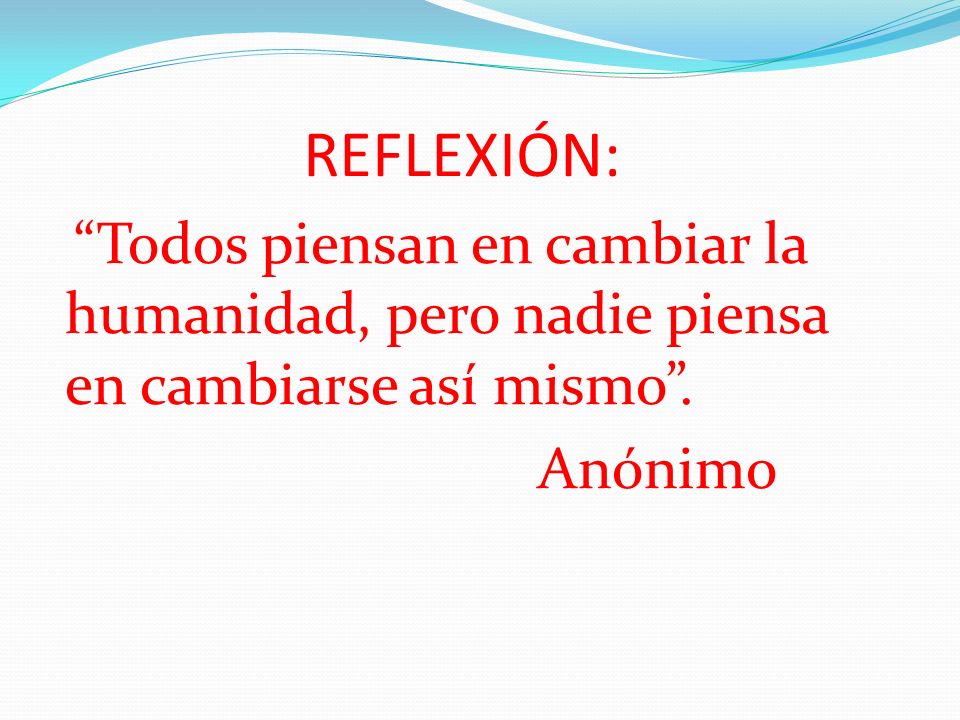REFLEXIÓN: Todos piensan en cambiar la humanidad, pero nadie piensa en cambiarse así mismo .