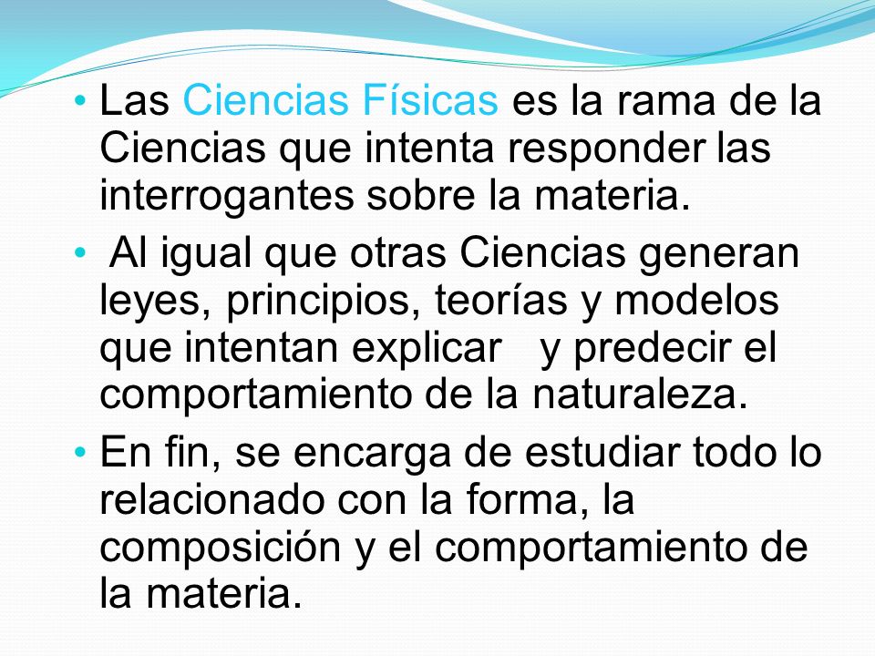Las Ciencias Físicas es la rama de la Ciencias que intenta responder las interrogantes sobre la materia.