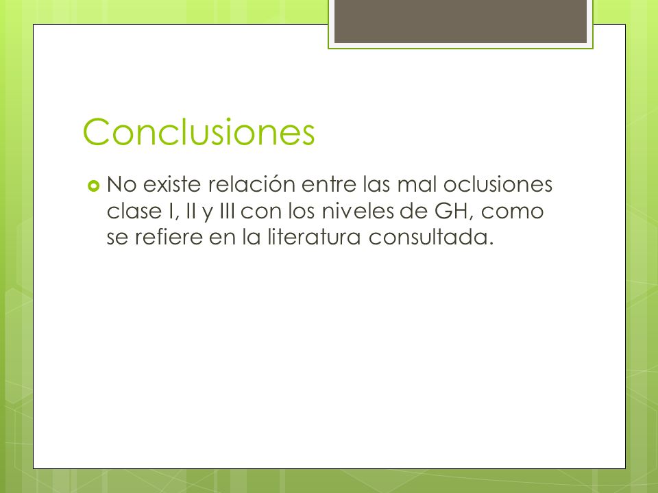 Conclusiones No existe relación entre las mal oclusiones clase I, II y III con los niveles de GH, como se refiere en la literatura consultada.