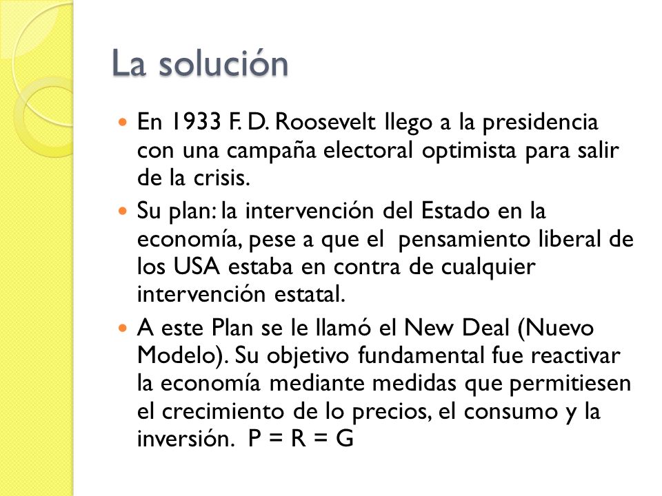La solución En 1933 F. D. Roosevelt llego a la presidencia con una campaña electoral optimista para salir de la crisis.